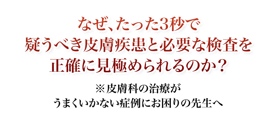 なぜ、たった3秒で疑うべき皮膚疾患と必要な検査を正確に見極められるのか？