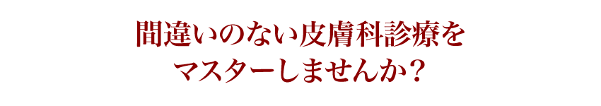 間違いのない皮膚科診療をマスターしませんか？
