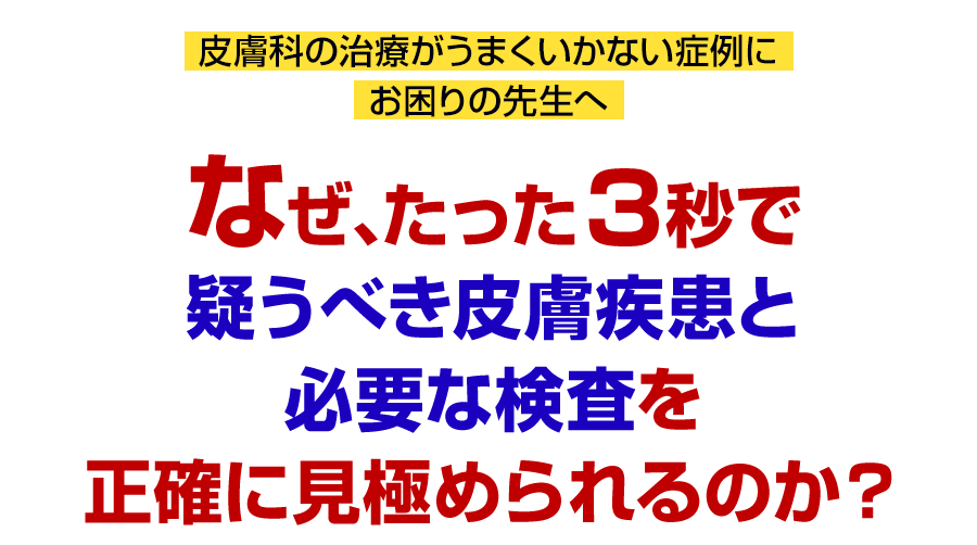 なぜ、たった3秒で疑うべき皮膚疾患と必要な検査を正確に見極められるのか?