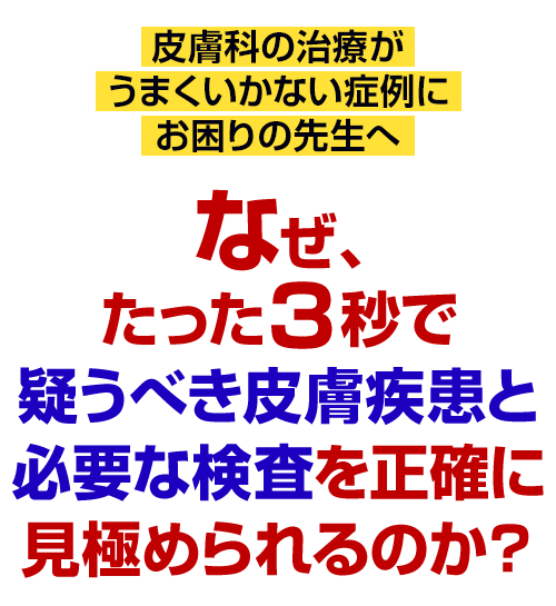 なぜ、たった3秒で疑うべき皮膚疾患と必要な検査を正確に見極められるのか?