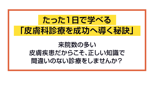 たった1日で学べる「皮膚科診療を成功へ導く秘訣」