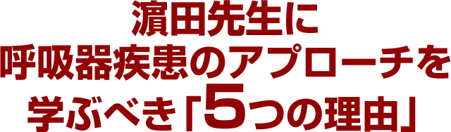 濵田先生に呼吸器疾患のアプローチを学ぶべき「５つの理由」