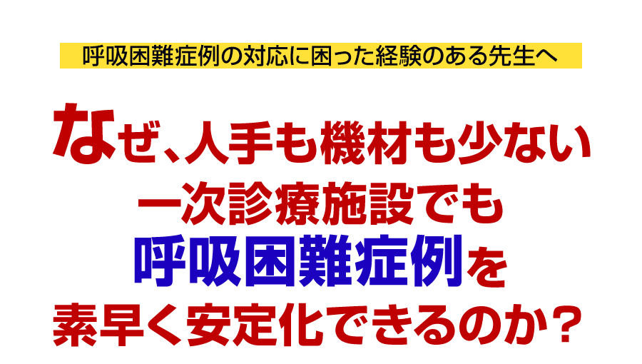 なぜ、人手も機材も少ない一次診療施設でも呼吸困難症例を素早く安定化できるのか？