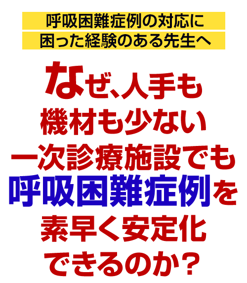 なぜ、人手も機材も少ない一次診療施設でも呼吸困難症例を素早く安定化できるのか？
