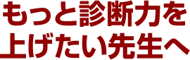 もっと診断力を上げたい先生へ