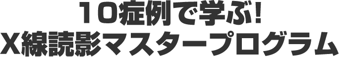10症例で学ぶ！X線読影マスタープログラム