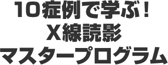 10症例で学ぶ！X線読影マスタープログラム