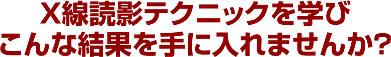 Ｘ線読影テクニックを学びこんな結果を手に入れませんか？