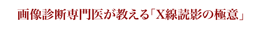 ※画像診断専門医が教える「X線読影の極意」