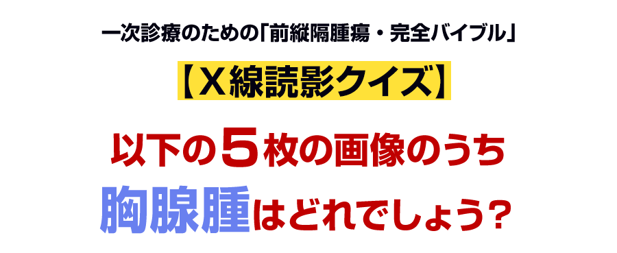 以下の5枚の画像のうち胸腺腫はどれでしょう？