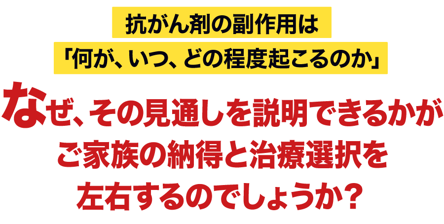 抗がん剤の副作用は「何が、いつ、どの程度起こるのか」なぜ、その見通しを説明できるかがご家族の納得と治療選択を左右するのでしょうか？