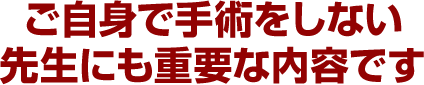 ご自身で手術をしない先生にも重要な内容です
