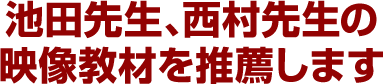 池田先生、西村先生の映像教材を推薦します