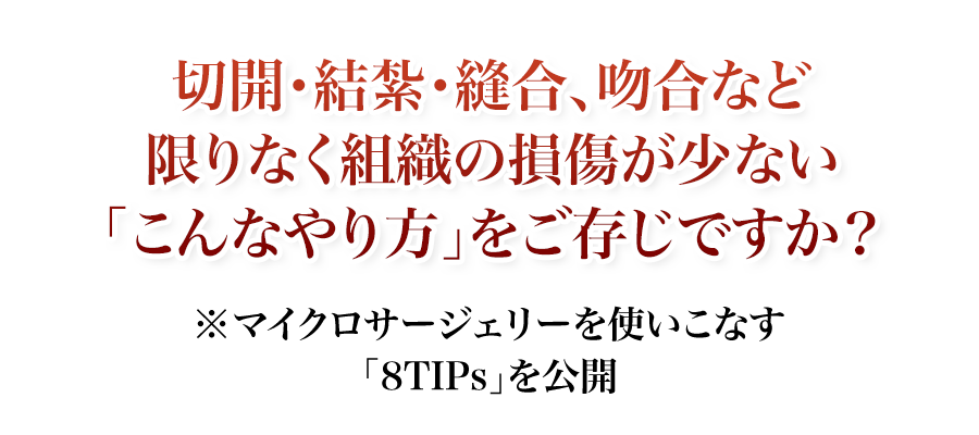 切開・結紮・縫合、吻合など限りなく組織の損傷が少ない「こんなやり方」をご存じですか？