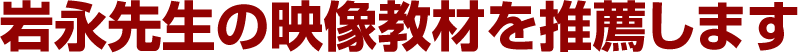 岩永先生の映像教材を推薦します