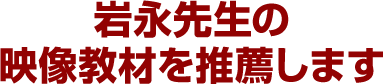 岩永先生の映像教材を推薦します