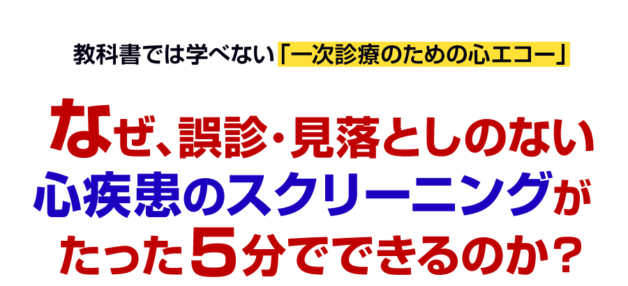 なぜ、誤診・見落としのない心疾患のスクリーニングがたった5分でできるのか?