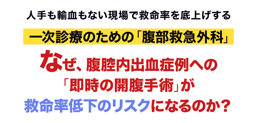 なぜ、腹腔内出血症例への「即時の開腹手術」が救命率低下のリスクになるのか？