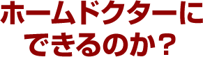 ホームドクターにできるのか？