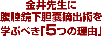 金井先生に腹腔鏡下胆嚢摘出術を学ぶべき「5つの理由」