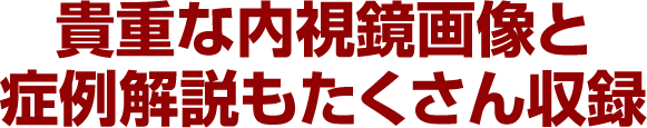 貴重な内視鏡画像と症例解説もたくさん収録