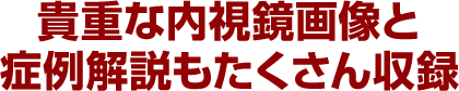 貴重な内視鏡画像と症例解説もたくさん収録