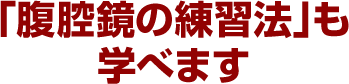 「腹腔鏡の練習法」も学べます