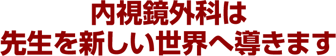 内視鏡外科は先生を新しい世界へ導きます