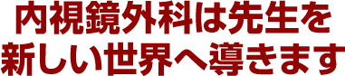 内視鏡外科は先生を新しい世界へ導きます