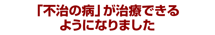 「不治の病」が治療できるようになりました