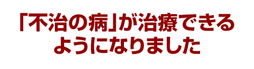 「不治の病」が治療できるようになりました