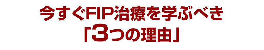 今すぐFIP治療を学ぶべき「3つの理由」