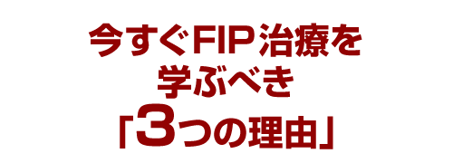 今すぐFIP治療を学ぶべき「3つの理由」