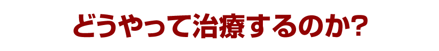 どうやって治療するのか？