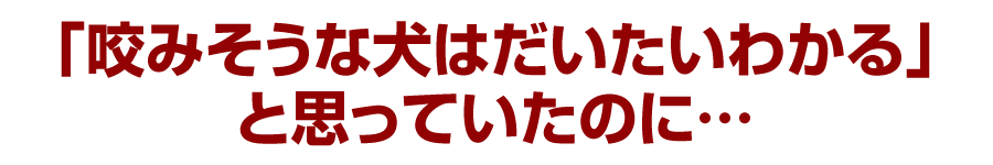 「咬みそうな猫はだいたいわかる」と思っていたのに…