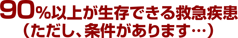 以上が生存できる救急疾患（ただし、条件があります…）