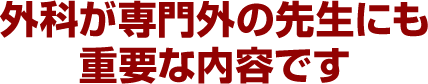 外科が専門外の先生にも重要な内容です