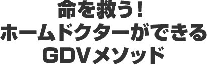 命を救う！ホームドクターができるGDVメソッド