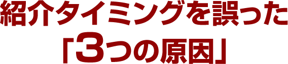 紹介タイミングを誤った「３つの原因」