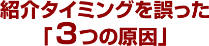 紹介タイミングを誤った「３つの原因」