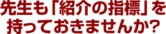 先生も「紹介の指標」を持っておきませんか？