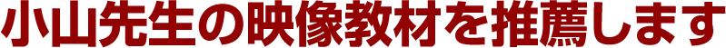 小山先生の映像教材を推薦します