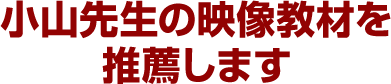 小山先生の映像教材を推薦します