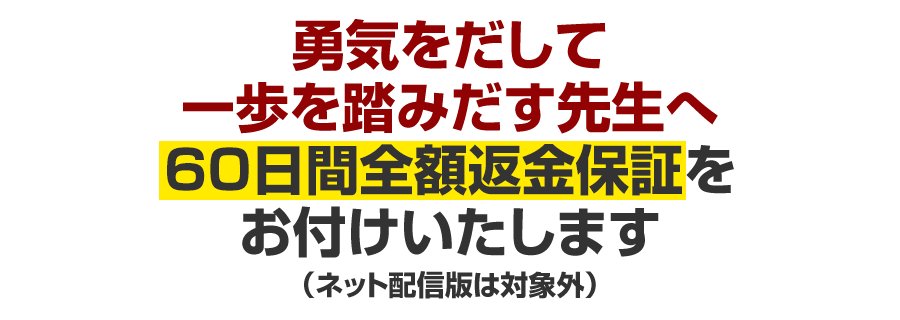 「本当に、納得いく内容なのか？」と思われた先生へ、60日間返金保証をお付けいたします(ネット配信版は対象外)