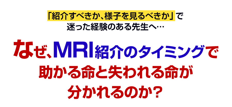 なぜ、MRI紹介のタイミングで助かる命と失われる命が分かれるのか？