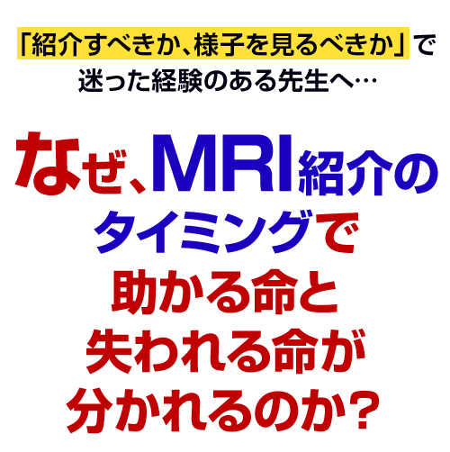 なぜ、MRI紹介のタイミングで助かる命と失われる命が分かれるのか？