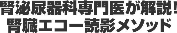 腎泌尿器科専門医が解説！腎臓エコー読影メソッド