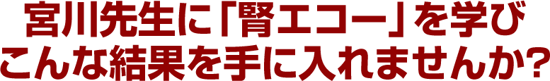 宮川先生に「腎エコー」を学びこんな結果を手に入れませんか？