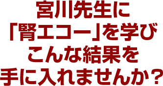 宮川先生に「腎エコー」を学びこんな結果を手に入れませんか？