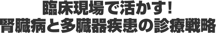 臨床現場で活かす！腎臓病と多臓器疾患の診療戦略
